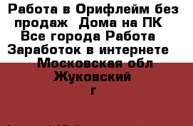 Работа в Орифлейм без продаж. Дома на ПК - Все города Работа » Заработок в интернете   . Московская обл.,Жуковский г.